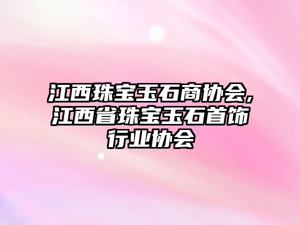 江西珠寶玉石商協(xié)會,江西省珠寶玉石首飾行業(yè)協(xié)會