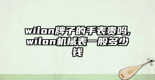 wilon牌子的手表貴嗎,wilon機械表一般多少錢