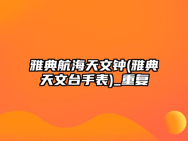 雅典航海天文鐘(雅典天文臺(tái)手表)_重復(fù)