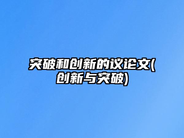 突破和創新的議論文(創新與突破)