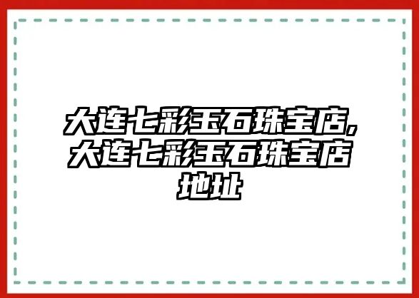 大連七彩玉石珠寶店,大連七彩玉石珠寶店地址