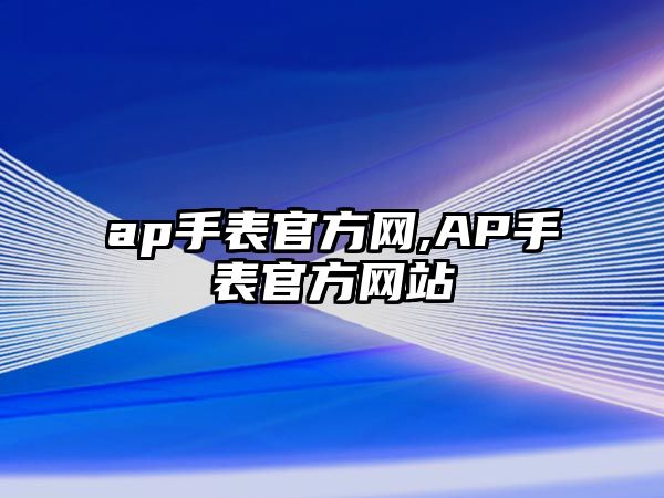 ap手表官方網(wǎng),AP手表官方網(wǎng)站