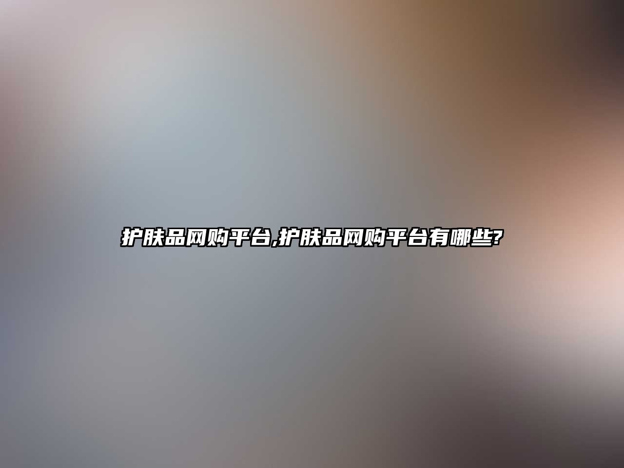 護膚品網(wǎng)購平臺,護膚品網(wǎng)購平臺有哪些?