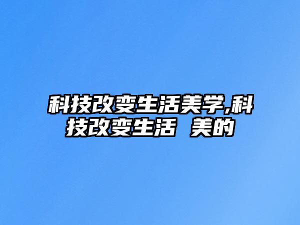 科技改變生活美學,科技改變生活 美的