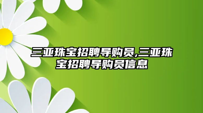 三亞珠寶招聘導購員,三亞珠寶招聘導購員信息