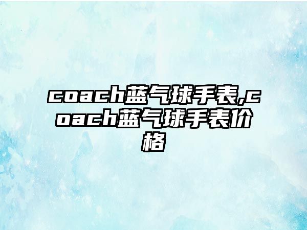 coach藍氣球手表,coach藍氣球手表價格