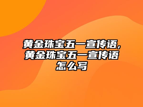 黃金珠寶五一宣傳語,黃金珠寶五一宣傳語怎么寫