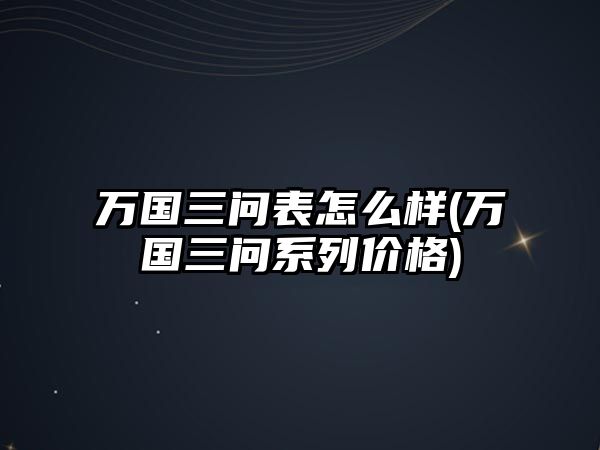 萬國三問表怎么樣(萬國三問系列價格)