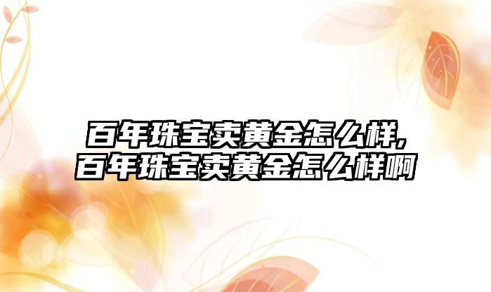 百年珠寶賣黃金怎么樣,百年珠寶賣黃金怎么樣啊