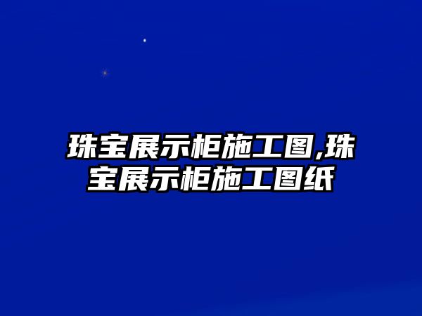 珠寶展示柜施工圖,珠寶展示柜施工圖紙