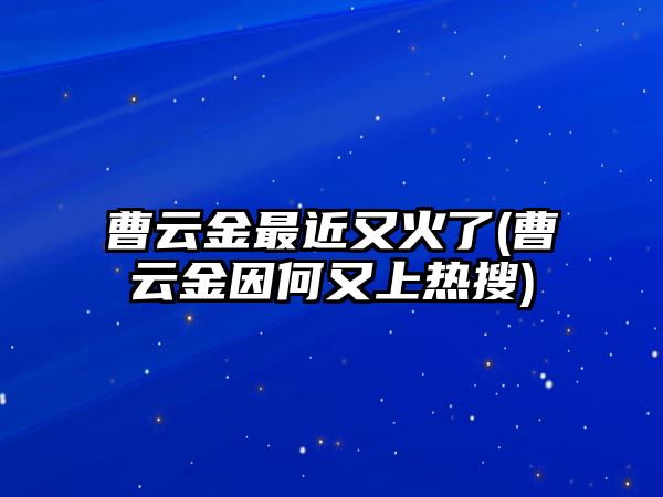 曹云金最近又火了(曹云金因何又上熱搜)