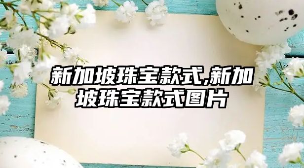 新加坡珠寶款式,新加坡珠寶款式圖片