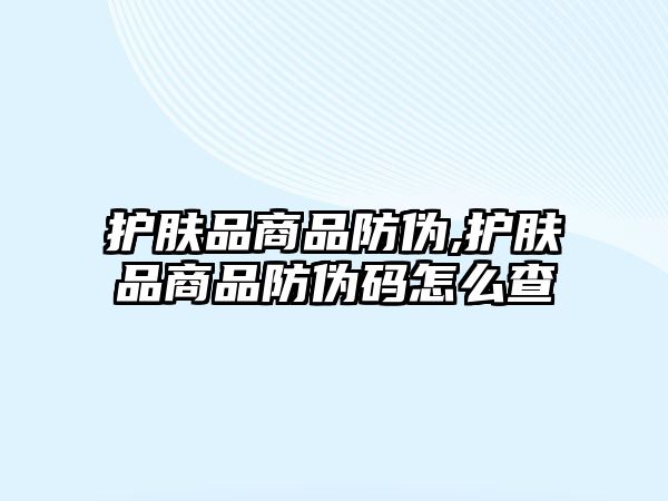 護膚品商品防偽,護膚品商品防偽碼怎么查