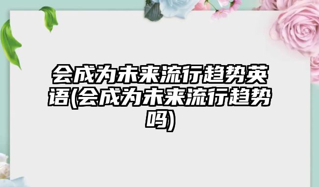 會成為未來流行趨勢英語(會成為未來流行趨勢嗎)