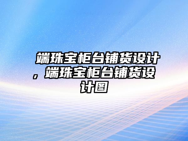 髙端珠寶柜臺鋪貨設計,髙端珠寶柜臺鋪貨設計圖