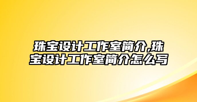 珠寶設計工作室簡介,珠寶設計工作室簡介怎么寫