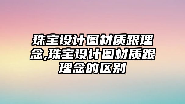 珠寶設計圖材質跟理念,珠寶設計圖材質跟理念的區別