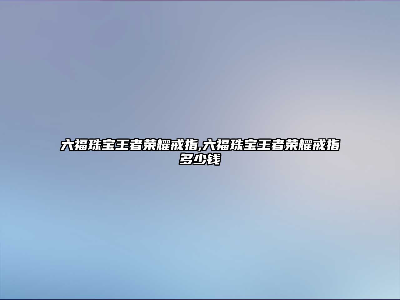 六福珠寶王者榮耀戒指,六福珠寶王者榮耀戒指多少錢(qián)