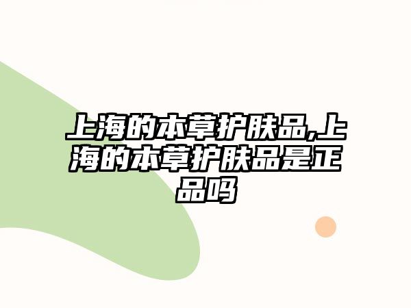 上海的本草護膚品,上海的本草護膚品是正品嗎