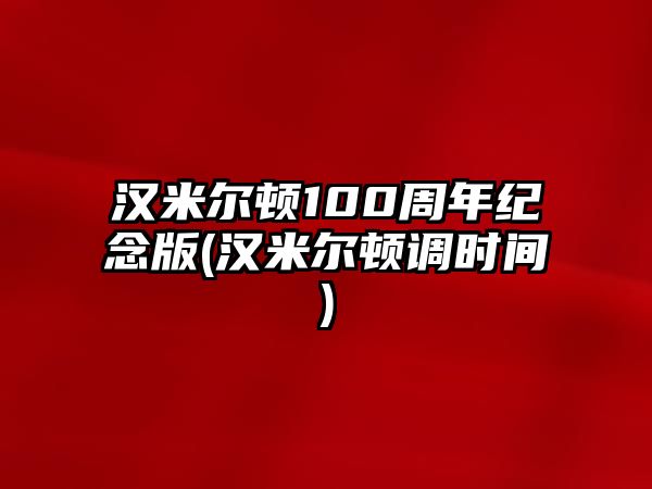 漢米爾頓100周年紀念版(漢米爾頓調時間)