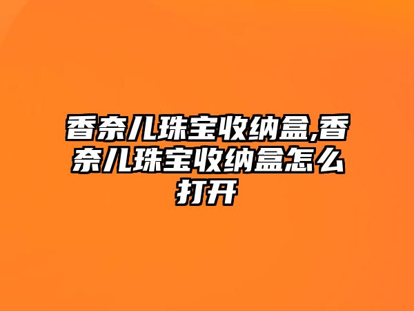 香奈兒珠寶收納盒,香奈兒珠寶收納盒怎么打開