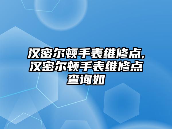 漢密爾頓手表維修點(diǎn),漢密爾頓手表維修點(diǎn)查詢?nèi)? class=