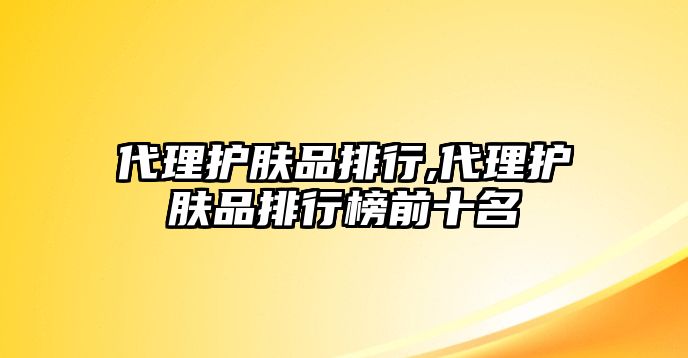 代理護膚品排行,代理護膚品排行榜前十名