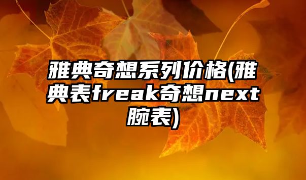 雅典奇想系列價(jià)格(雅典表freak奇想next腕表)