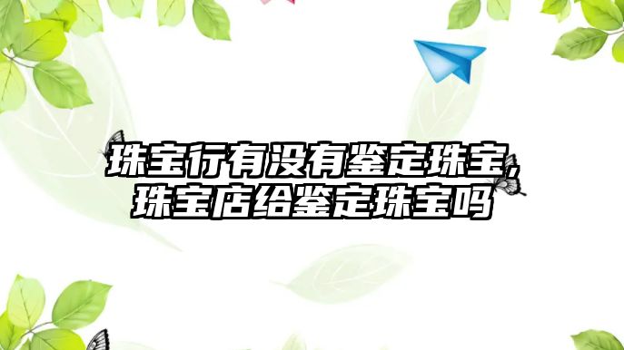 珠寶行有沒有鑒定珠寶,珠寶店給鑒定珠寶嗎