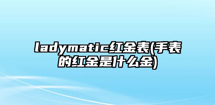 ladymatic紅金表(手表的紅金是什么金)