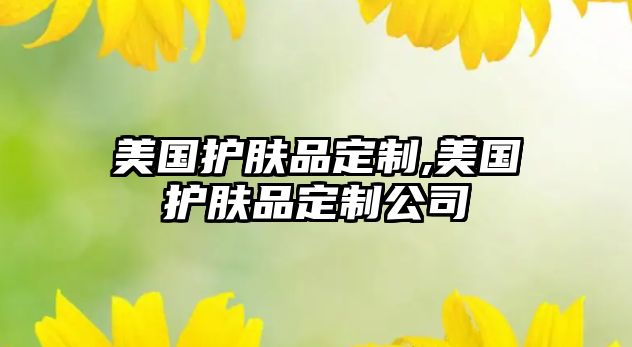 美國護膚品定制,美國護膚品定制公司