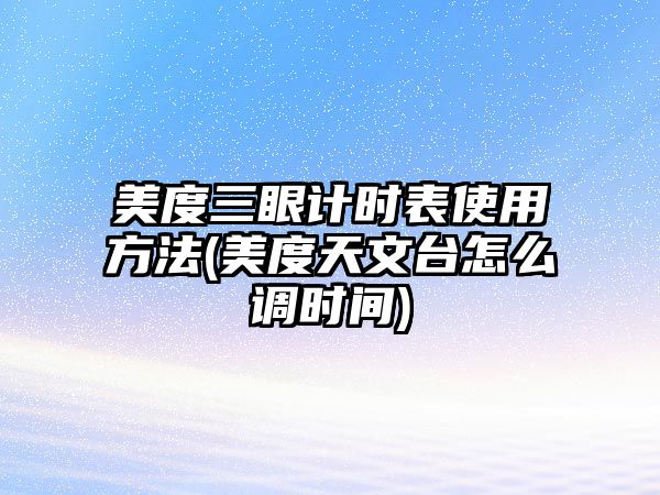 美度三眼計時表使用方法(美度天文臺怎么調時間)