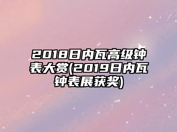 2018日內瓦高級鐘表大賞(2019日內瓦鐘表展獲獎)