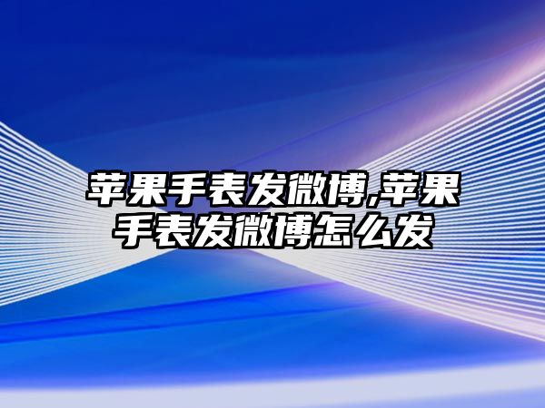 蘋果手表發微博,蘋果手表發微博怎么發