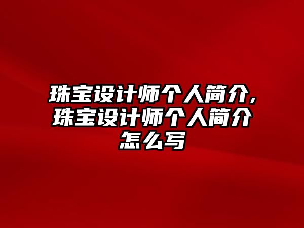 珠寶設計師個人簡介,珠寶設計師個人簡介怎么寫