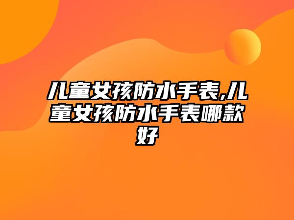 兒童女孩防水手表,兒童女孩防水手表哪款好