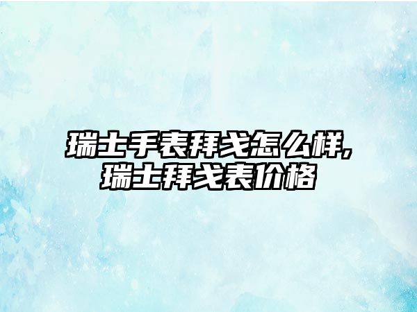 瑞士手表拜戈怎么樣,瑞士拜戈表價格