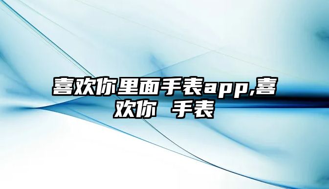 喜歡你里面手表app,喜歡你 手表