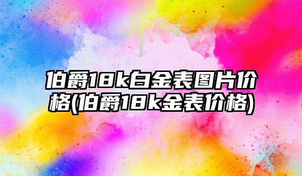 伯爵18k白金表圖片價格(伯爵18k金表價格)