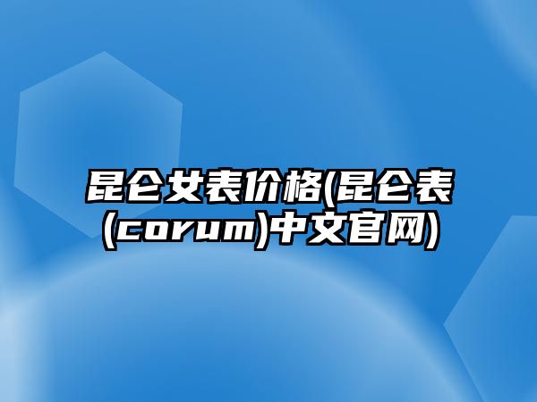 昆侖女表價格(昆侖表(corum)中文官網)