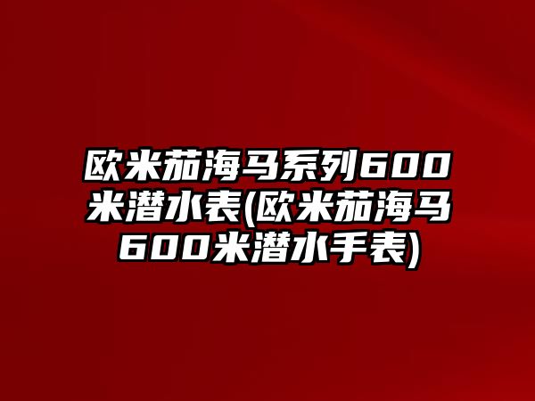 歐米茄海馬系列600米潛水表(歐米茄海馬600米潛水手表)