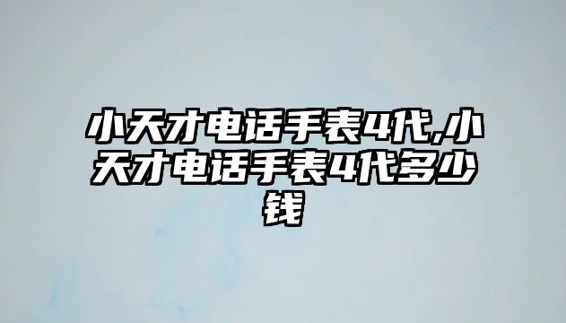 小天才電話手表4代,小天才電話手表4代多少錢