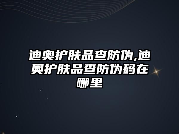 迪奧護膚品查防偽,迪奧護膚品查防偽碼在哪里