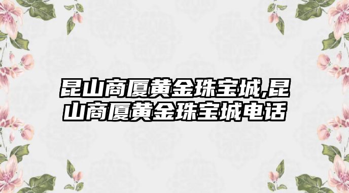 昆山商廈黃金珠寶城,昆山商廈黃金珠寶城電話