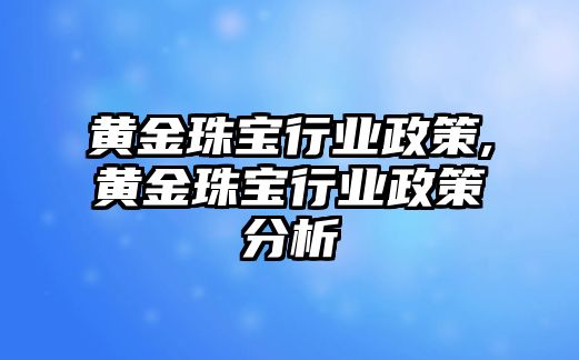 黃金珠寶行業(yè)政策,黃金珠寶行業(yè)政策分析