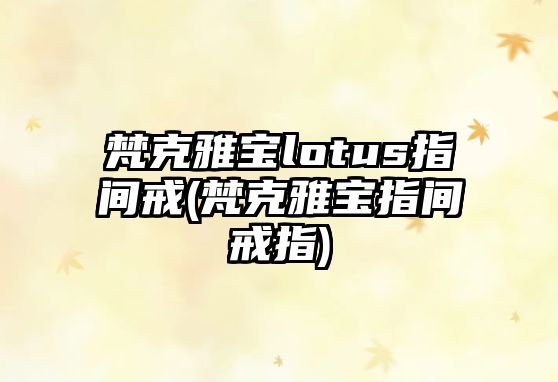 梵克雅寶lotus指間戒(梵克雅寶指間戒指)