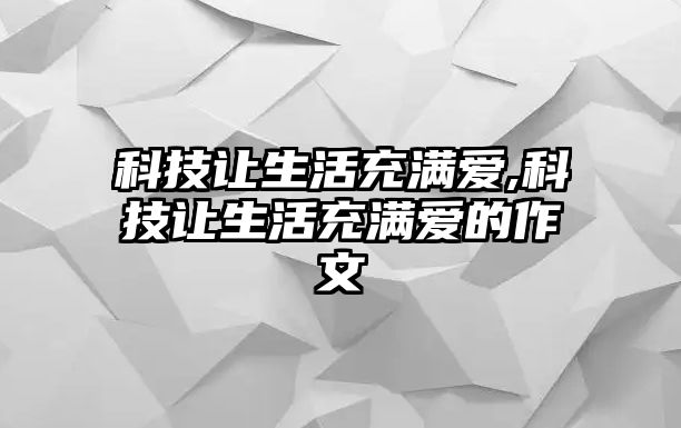 科技讓生活充滿愛,科技讓生活充滿愛的作文