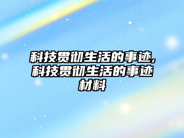 科技貫徹生活的事跡,科技貫徹生活的事跡材料