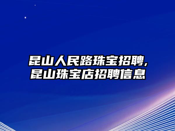 昆山人民路珠寶招聘,昆山珠寶店招聘信息