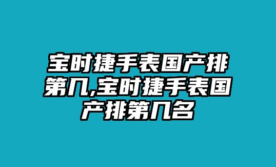 寶時捷手表國產排第幾,寶時捷手表國產排第幾名